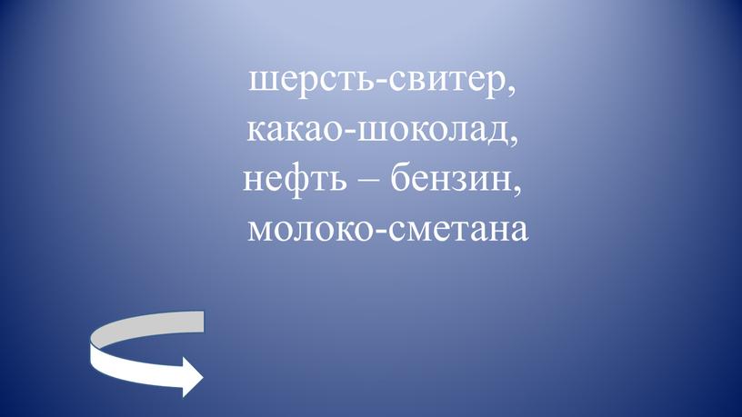 шерсть-свитер, какао-шоколад, нефть – бензин, молоко-сметана