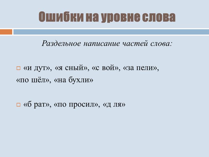 Ошибки на уровне слова Раздельное написание частей слова: «и дут», «я сный», «с вой», «за пели», «по шёл», «на бухли» «б рат», «по просил», «д…