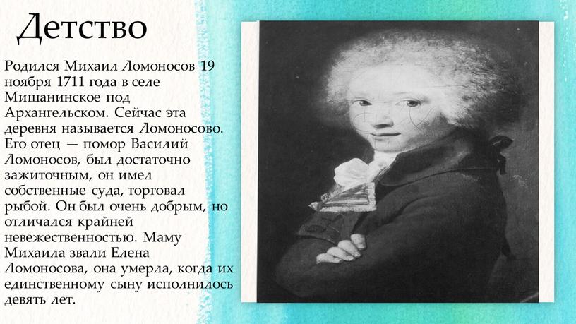 Детство Родился Михаил Ломоносов 19 ноября 1711 года в селе