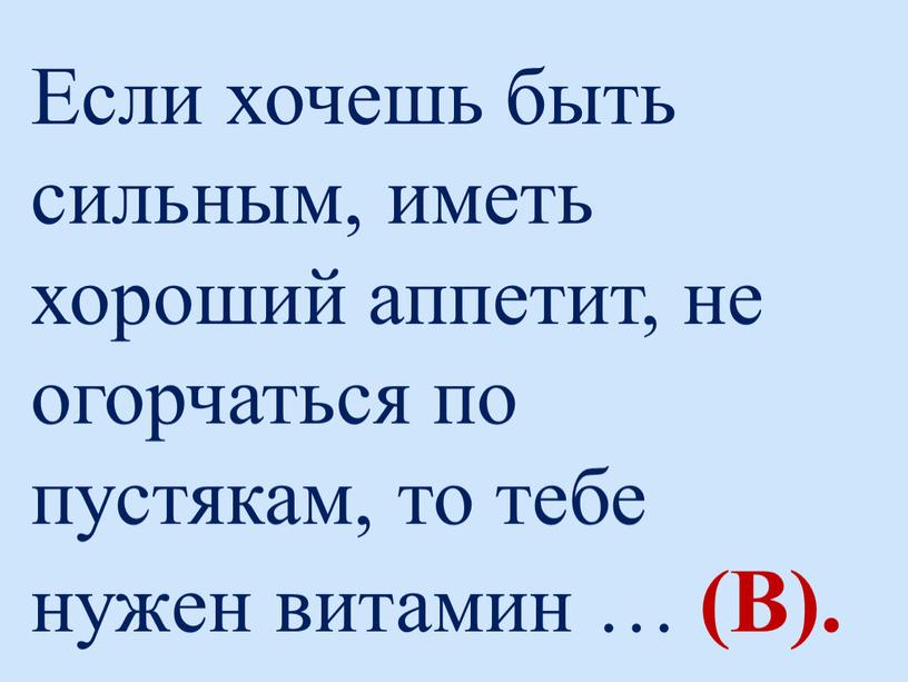 Если хочешь быть сильным, иметь хороший аппетит, не огорчаться по пустякам, то тебе нужен витамин … (В)