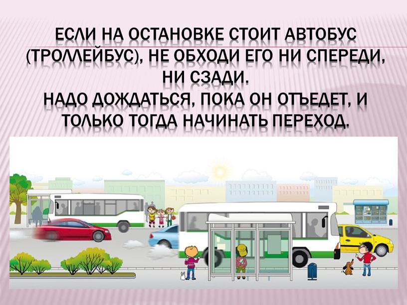 Если на остановке стоит автобус (троллейбус), не обходи его ни спереди, ни сзади