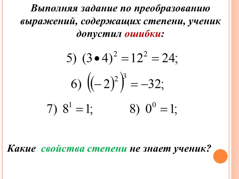 Выполняя задание по преобразованию выражений, содержащих степени, ученик допустил ошибки: