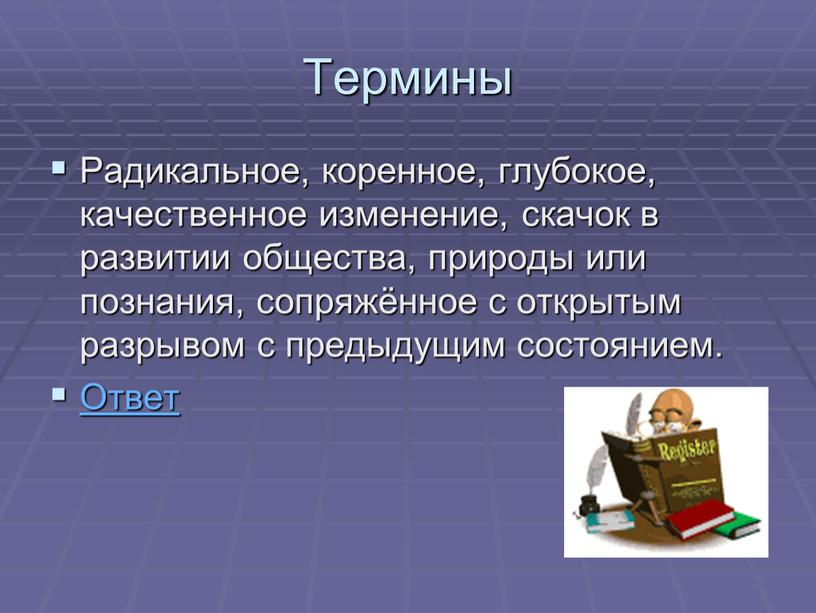 Термины Радикальное, коренное, глубокое, качественное изменение, скачок в развитии общества, природы или познания, сопряжённое с открытым разрывом с предыдущим состоянием