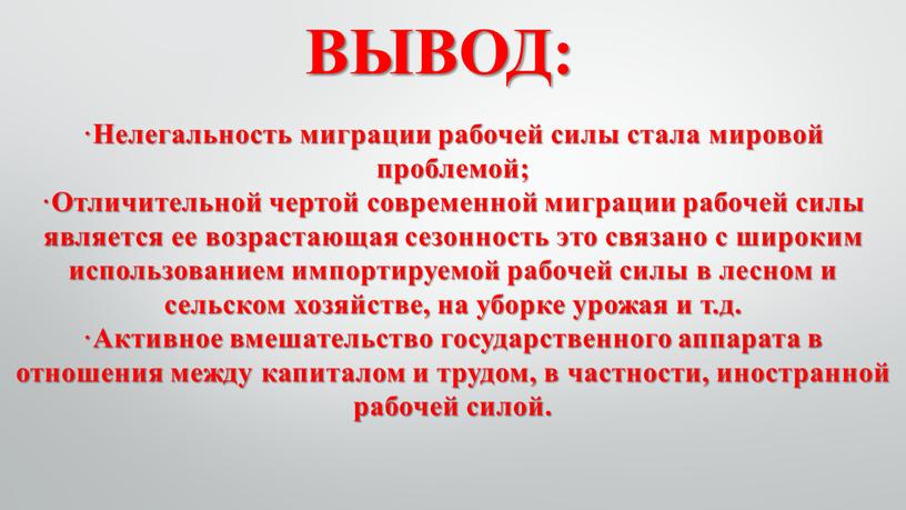 ВЫВОД: ·Нелегальность миграции рабочей силы стала мировой проблемой; ·Отличительной чертой современной миграции рабочей силы является ее возрастающая сезонность это связано с широким использованием импортируемой рабочей…