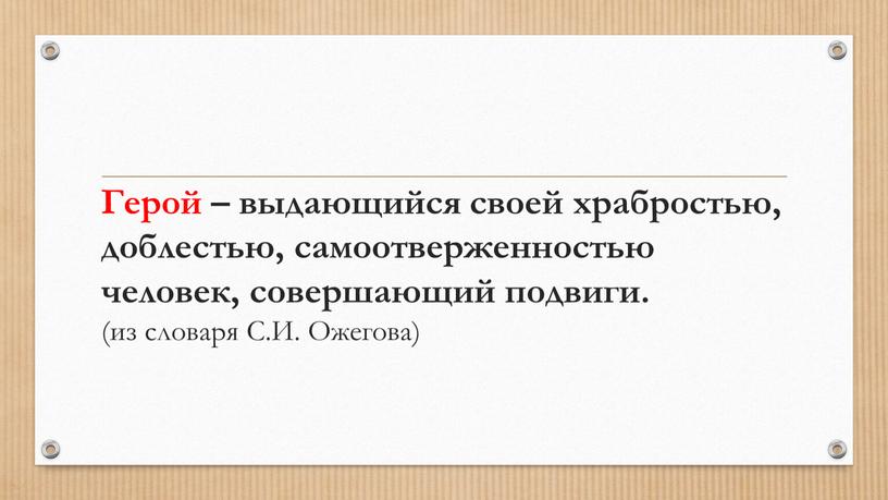 Герой – выдающийся своей храбростью, доблестью, самоотверженностью человек, совершающий подвиги