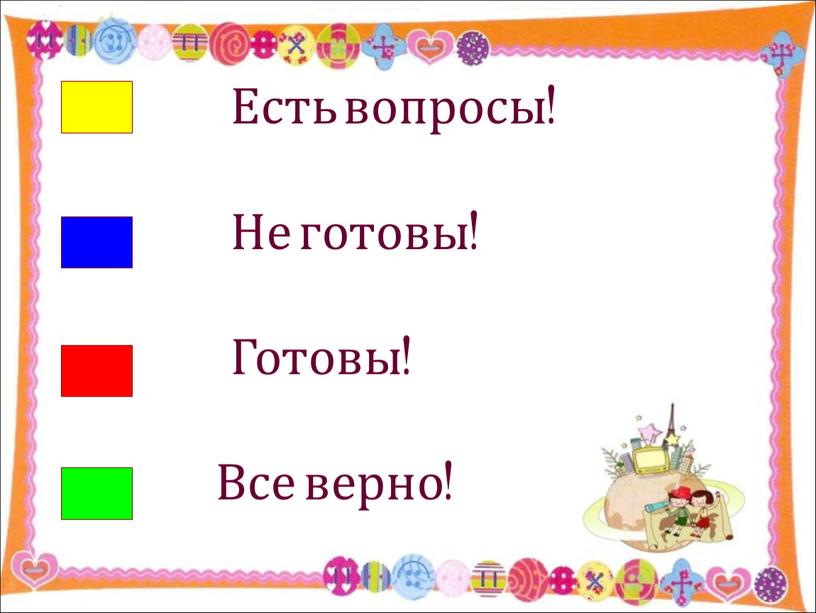 Есть вопросы! Не готовы!