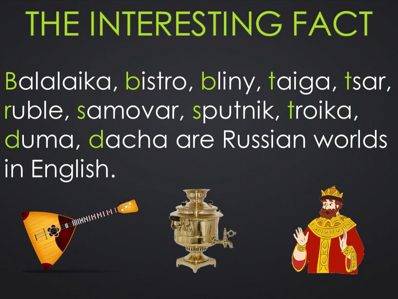 The interesting fact Balalaika, bistro, bliny, taiga, tsar, ruble, samovar, sputnik, troika, duma, dacha are