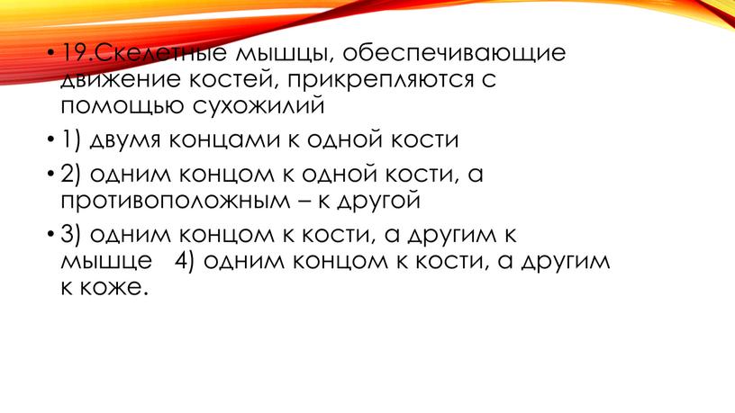 Скелетные мышцы, обеспечивающие движение костей, прикрепляются с помощью сухожилий 1) двумя концами к одной кости 2) одним концом к одной кости, а противоположным – к…