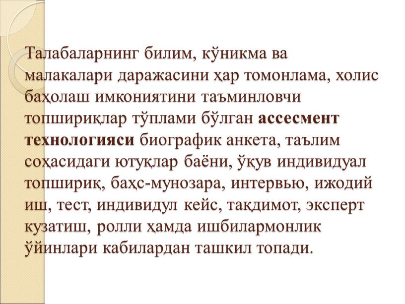 Талабаларнинг билим, кўникма ва малакалари даражасини ҳар томонлама, холис баҳолаш имкониятини таъминловчи топшириқлар тўплами бўлган ассесмент технологияси биографик анкета, таълим соҳасидаги ютуқлар баёни, ўқув индивидуал…