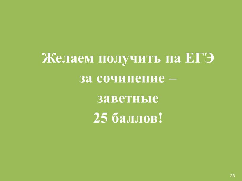 Желаем получить на ЕГЭ за сочинение – заветные 25 баллов! 33