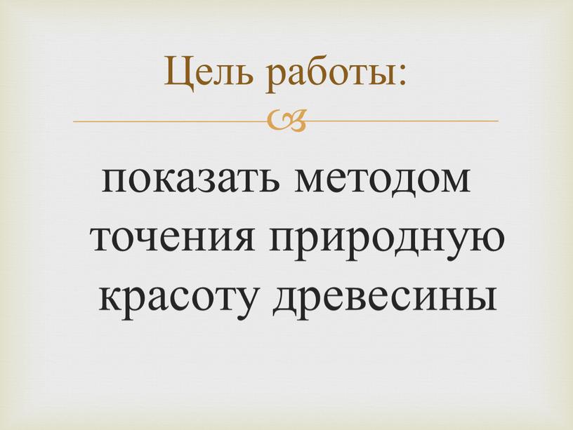 показать методом точения природную красоту древесины Цель работы: