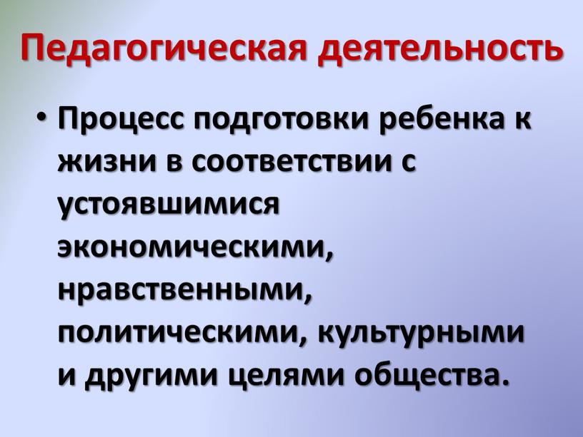 Педагогическая деятельность Процесс подготовки ребенка к жизни в соответствии с устоявшимися экономическими, нравственными, политическими, культурными и другими целями общества