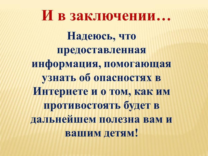 И в заключении… Надеюсь, что предоставленная информация, помогающая узнать об опасностях в