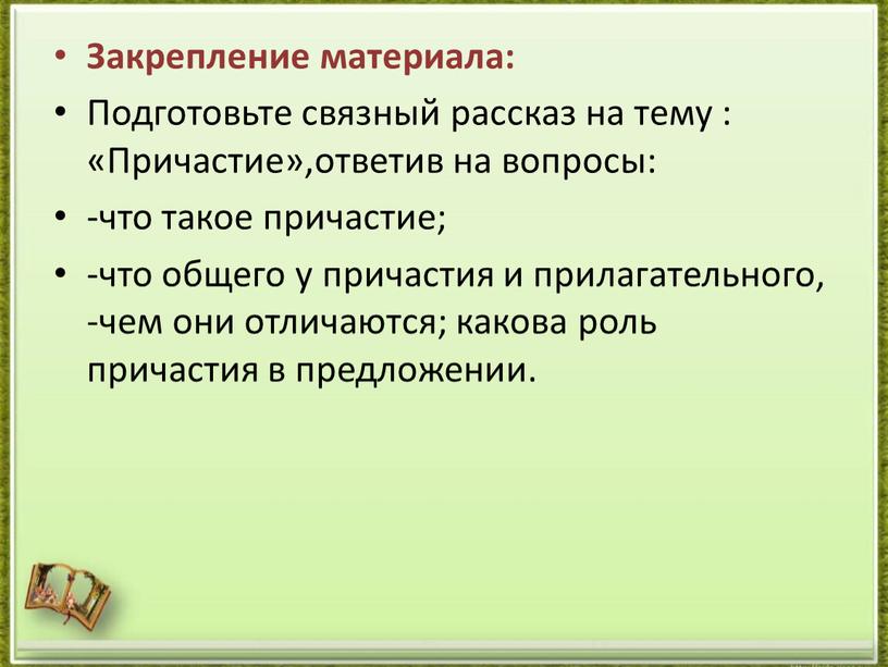 Закрепление материала: Подготовьте связный рассказ на тему : «Причастие»,ответив на вопросы: -что такое причастие; -что общего у причастия и прилагательного, -чем они отличаются; какова роль…