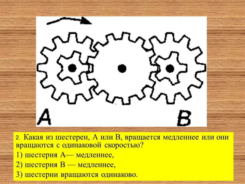 Какая из шестерен, А или В, вращается медленнее или они вращаются с одинаковой скоростью? 1) шестерня