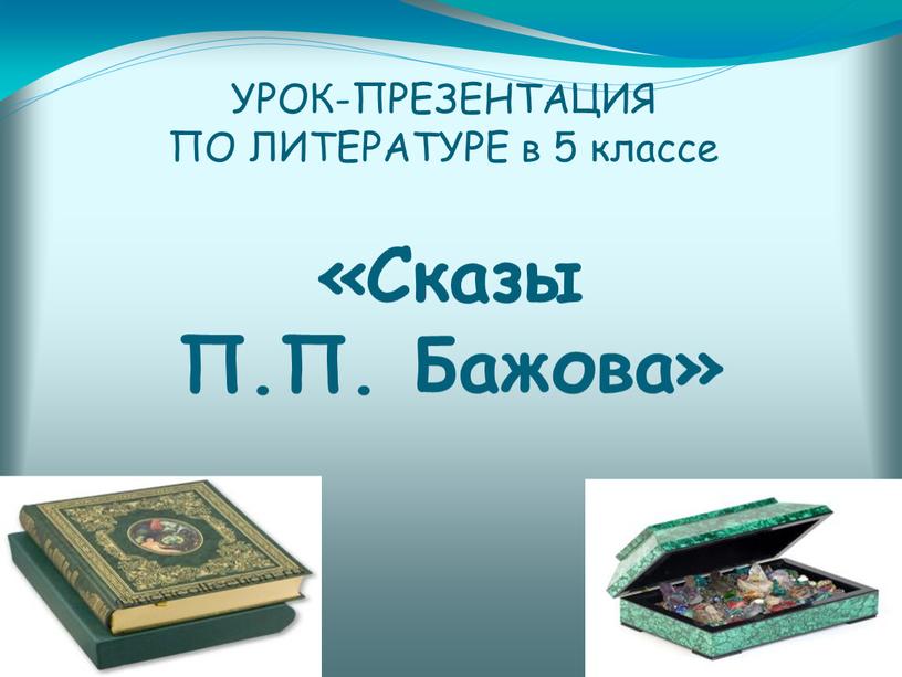 УРОК-ПРЕЗЕНТАЦИЯ ПО ЛИТЕРАТУРЕ в 5 классе «Сказы