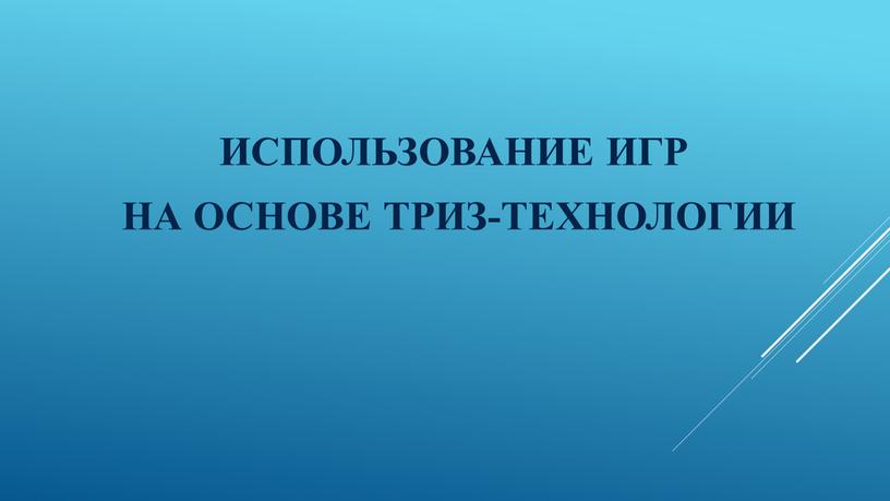 ИСПОЛЬЗОВАНИЕ ИГР НА ОСНОВЕ ТРИЗ-ТЕХНОЛОГИИ