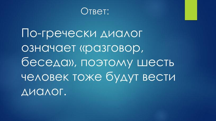 Ответ: По-гречески диалог означает «разговор, беседа», поэтому шесть человек тоже будут вести диалог