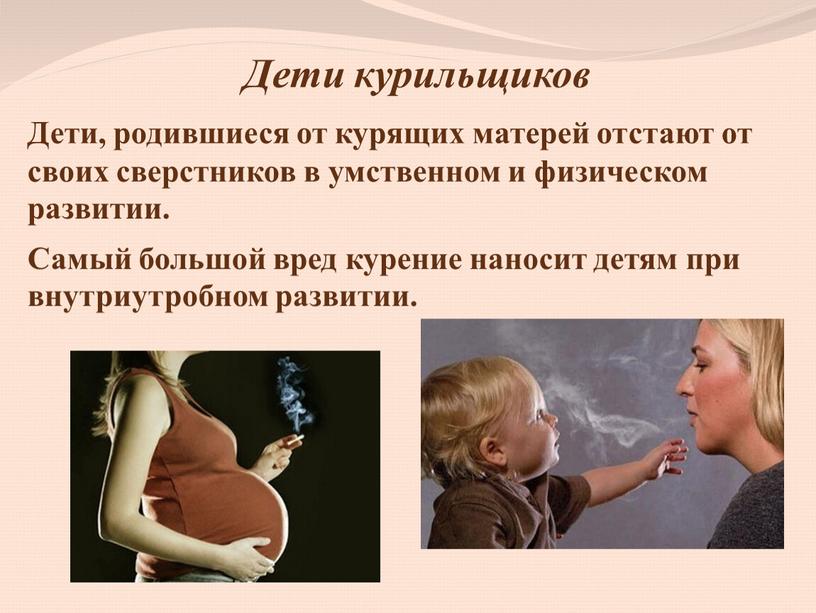 Дети курильщиков Дети, родившиеся от курящих матерей отстают от своих сверстников в умственном и физическом развитии