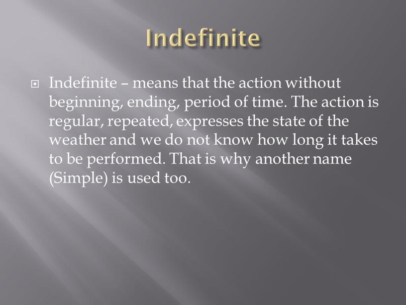 Indefinite Indefinite – means that the action without beginning, ending, period of time