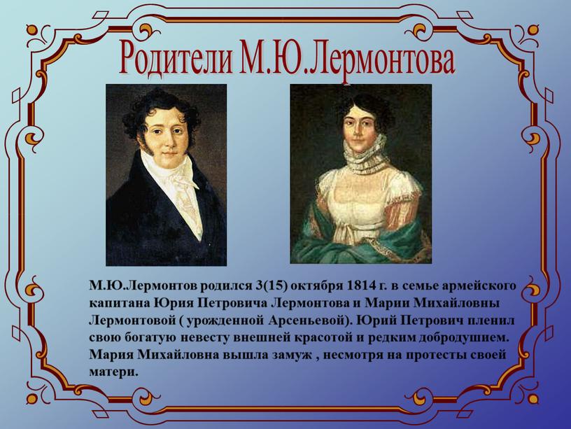 Родители М.Ю.Лермонтова М.Ю.Лермонтов родился 3(15) октября 1814 г