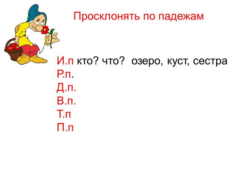 Просклонять по падежам И.п кто? что? озеро, куст, сестра