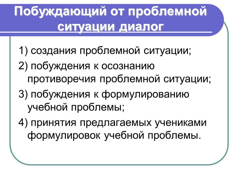 Побуждающий от проблемной ситуации диалог 1) создания проблемной ситуации; 2) побуждения к осознанию противоречия проблемной ситуации; 3) побуждения к формулированию учебной проблемы; 4) принятия предлагаемых…