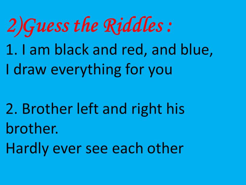 Guess the Riddles : 1. I am black and red, and blue,