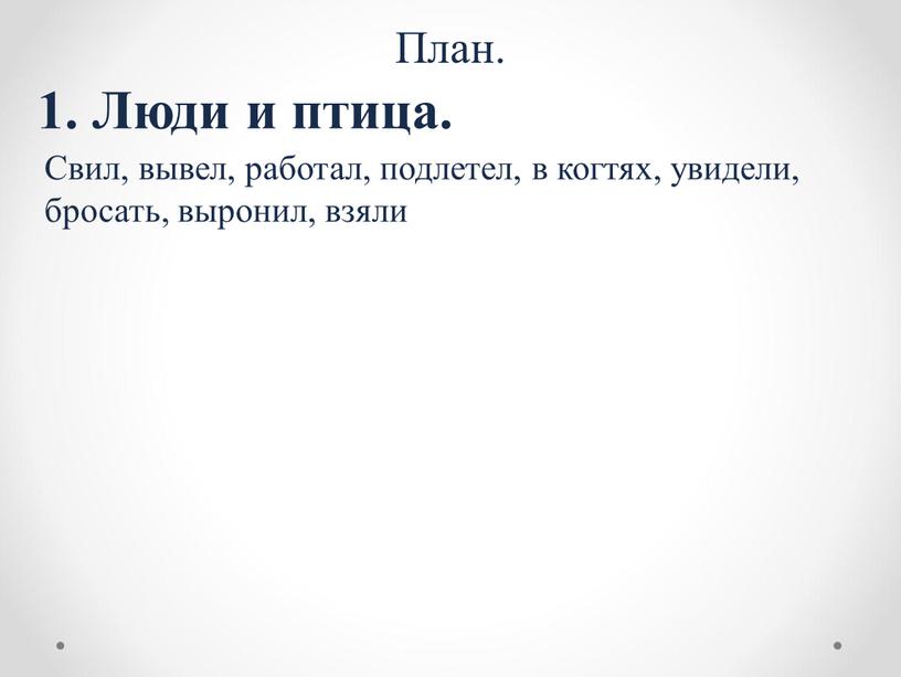 План. 1. Люди и птица. Свил, вывел, работал, подлетел, в когтях, увидели, бросать, выронил, взяли