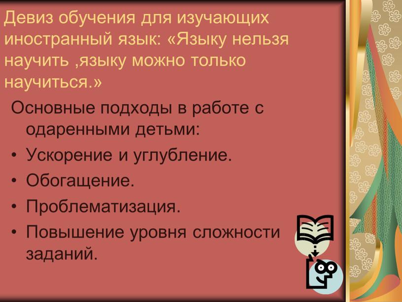 Девиз обучения для изучающих иностранный язык: «Языку нельзя научить ,языку можно только научиться