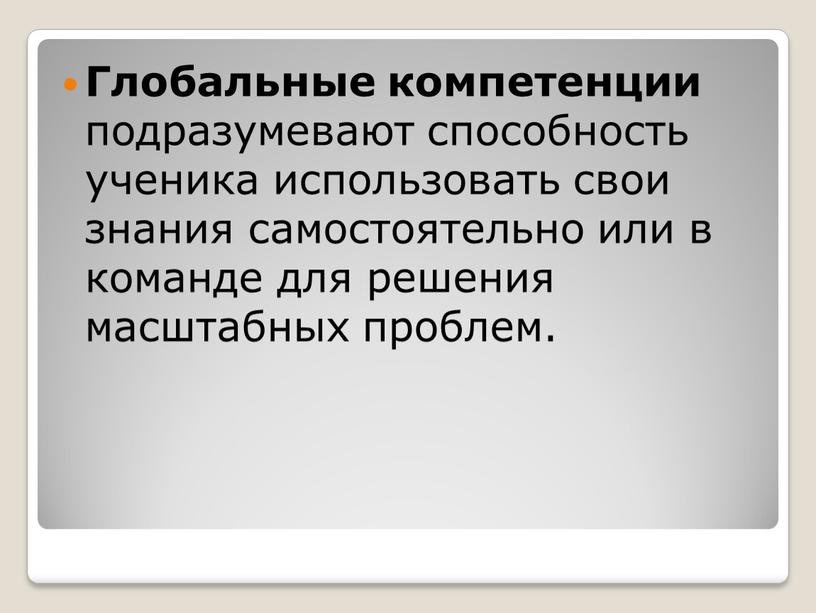 Глобальные компетенции подразумевают способность ученика использовать свои знания самостоятельно или в команде для решения масштабных проблем