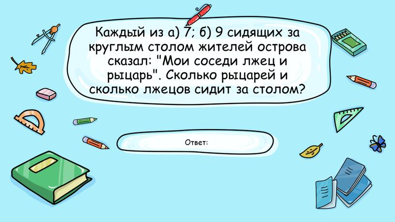 Каждый из а) 7; б) 9 сидящих за круглым столом жителей острова сказал: "Мои соседи лжец и рыцарь"