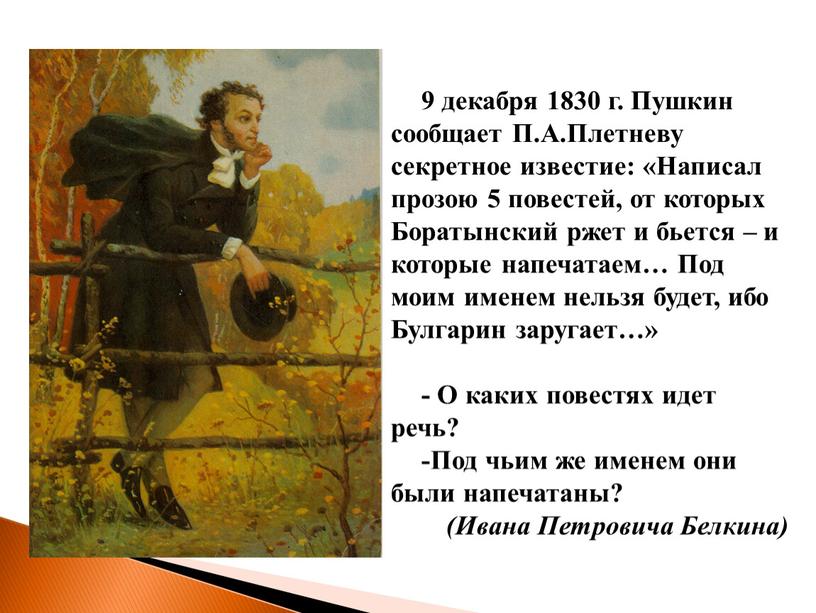 Пушкин сообщает П.А.Плетневу секретное известие: «Написал прозою 5 повестей, от которых