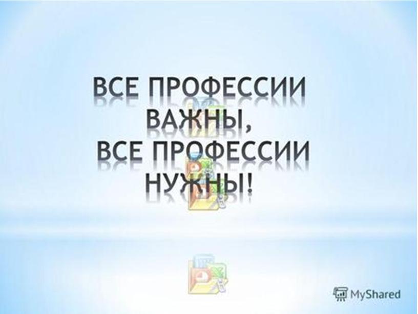 Классный час " Все профессии нужны,  все профессии важны"