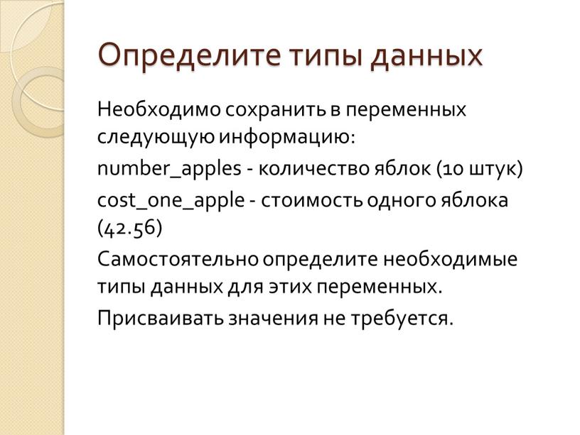 Определите типы данных Необходимо сохранить в переменных следующую информацию: number_apples - количество яблок (10 штук) cost_one_apple - стоимость одного яблока (42