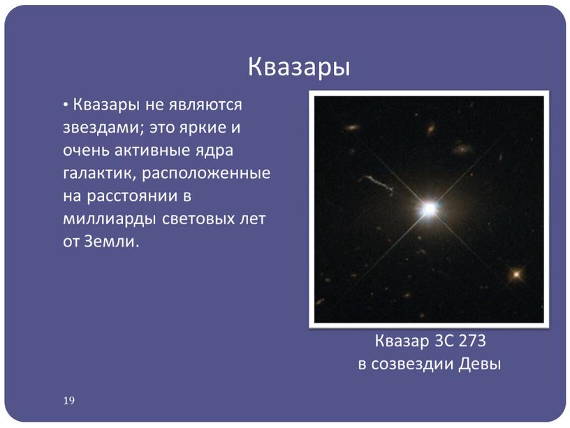 Квазары Квазары не являются звездами; это яркие и очень активные ядра галактик, расположенные на расстоянии в миллиарды световых лет от