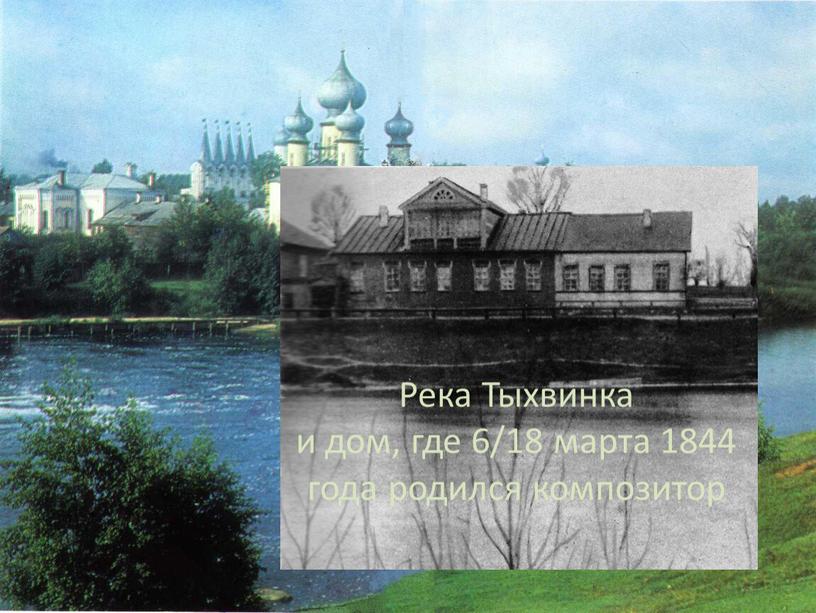 Река Тыхвинка и дом, где 6/18 марта 1844 года родился композитор