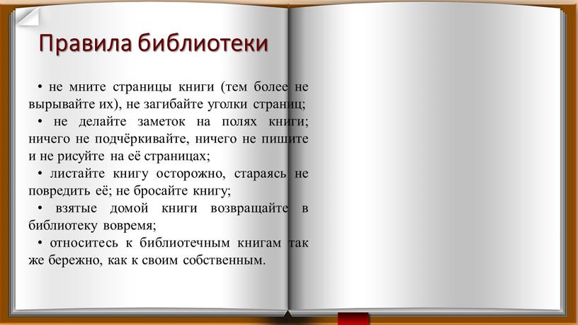 Правила библиотеки • не мните страницы книги (тем более не вырывайте их), не загибайте уголки страниц; • не делайте заметок на полях книги; ничего не…