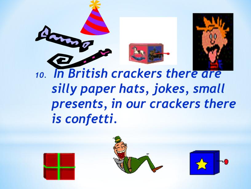 In British crackers there are silly paper hats, jokes, small presents, in our crackers there is confetti