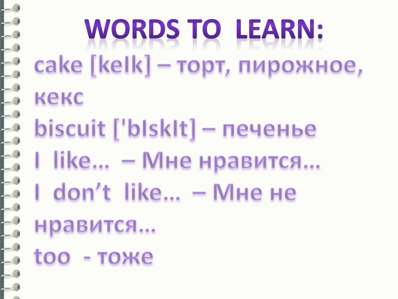 Words to learn: cake [keIk] – торт, пирожное, кекс biscuit ['bIskIt] – печенье