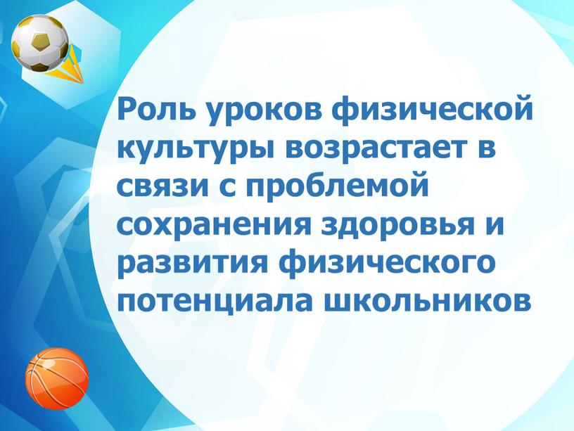 Роль уроков физической культуры возрастает в связи с проблемой сохранения здоровья и развития физического потенциала школьников