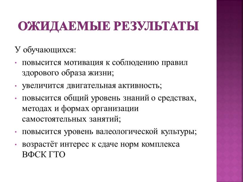 Ожидаемые результаты У обучающихся: повысится мотивация к соблюдению правил здорового образа жизни; увеличится двигательная активность; повысится общий уровень знаний о средствах, методах и формах организации…