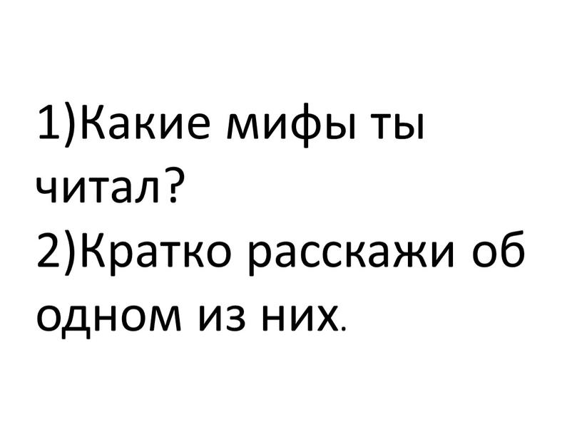 Какие мифы ты читал? 2)Кратко расскажи об одном из них