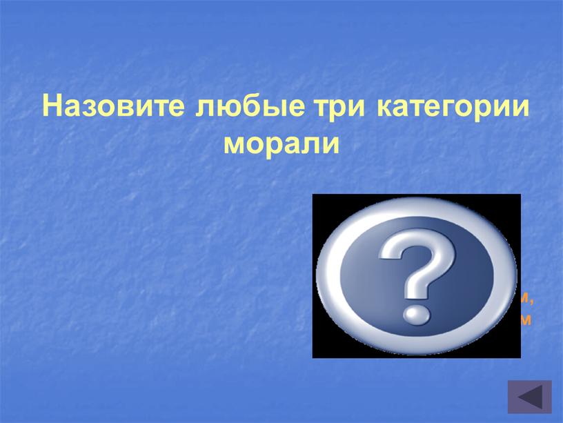 Назовите любые три категории морали доброта, справедливость, милосердие, гуманизм, альтруизм, патриотизм