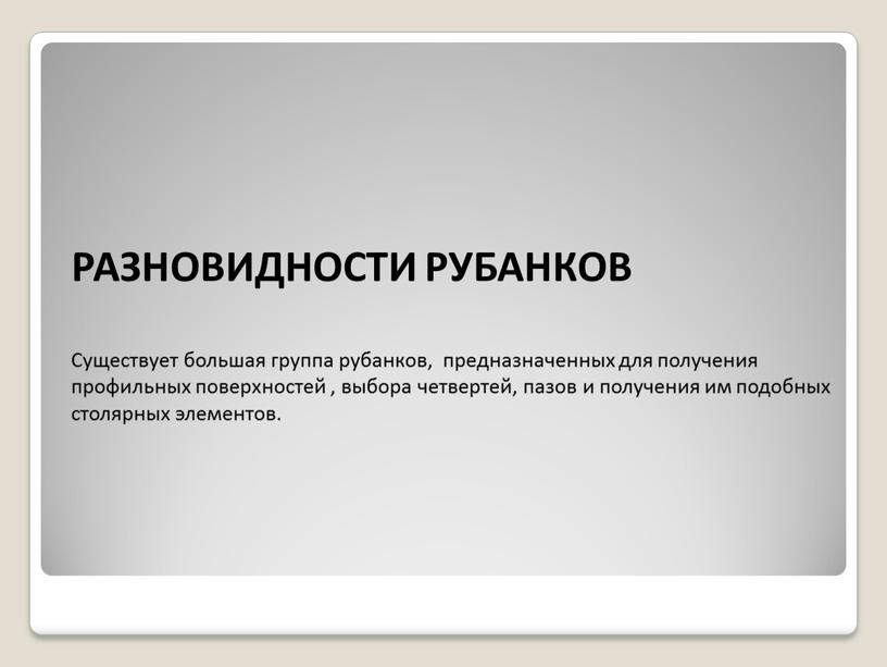 РАЗНОВИДНОСТИ РУБАНКОВ Существует большая группа рубанков, предназначенных для получения профильных поверхностей , выбора четвертей, пазов и получения им подобных столярных элементов