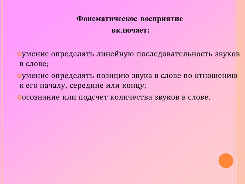 Фонематическое восприятие включает: умение определять линейную последовательность звуков в слове; умение определять позицию звука в слове по отношению к его началу, середине или концу; осознание…