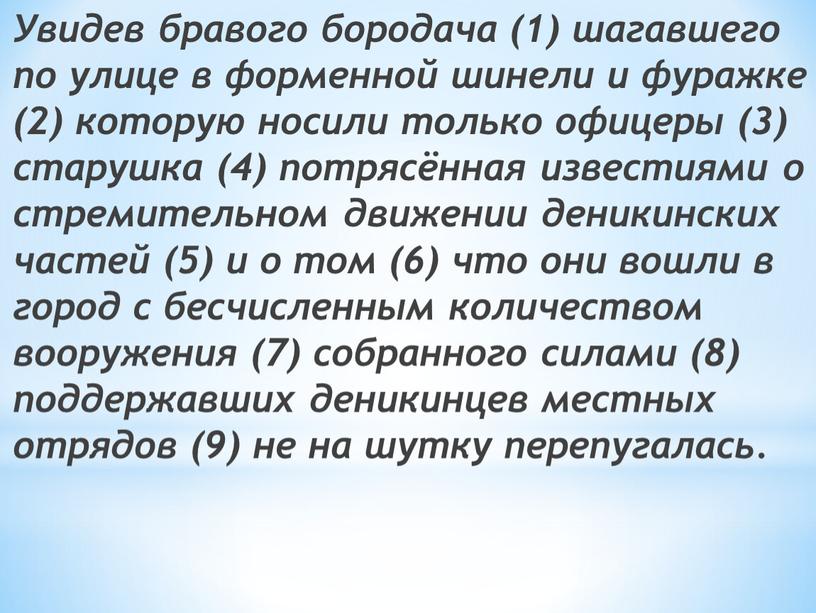 Увидев бравого бородача (1) шагавшего по улице в форменной шинели и фуражке (2) которую носили только офицеры (3) старушка (4) потрясённая известиями о стремительном движении…