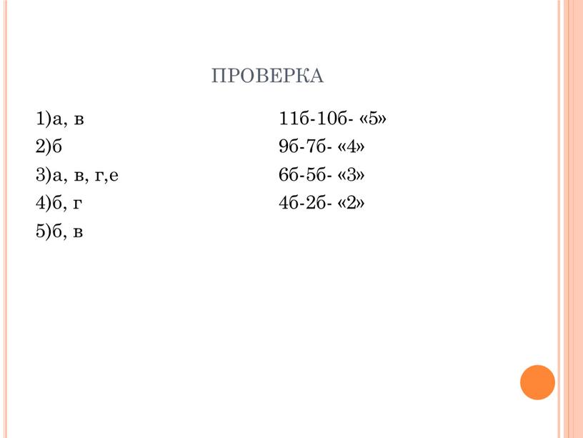 проверка 1)а, в 2)б 3)а, в, г,е 4)б, г 5)б, в 11б-10б- «5» 9б-7б- «4» 6б-5б- «3» 4б-2б- «2»