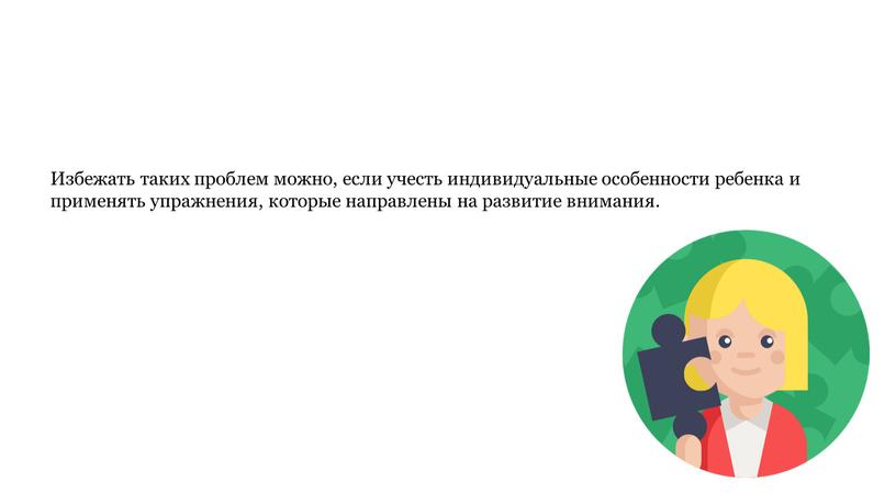 Избежать таких проблем можно, если учесть индивидуальные особенности ребенка и применять упражнения, которые направлены на развитие внимания