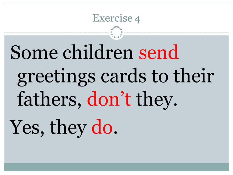 Exercise 4 Some children send greetings cards to their fathers, don’t they